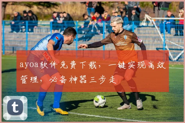 ayoa软件免费下载，一键实现高效管理，必备神器三步走