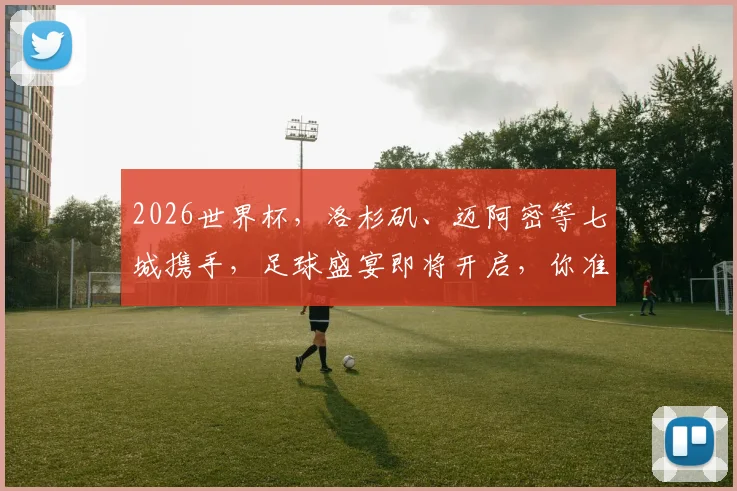 2026世界杯，洛杉矶、迈阿密等七城携手，足球盛宴即将开启，你准备好了吗