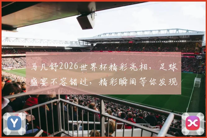 马凡舒2026世界杯精彩亮相，足球盛宴不容错过，精彩瞬间等你发现，