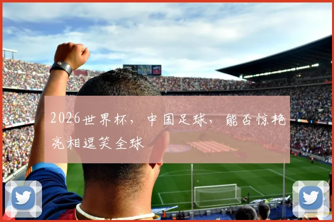 2026世界杯，中国足球，能否惊艳亮相逗笑全球