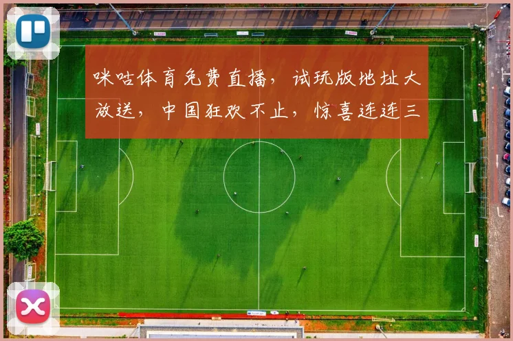 咪咕体育免费直播，试玩版地址大放送，中国狂欢不止，惊喜连连三重礼