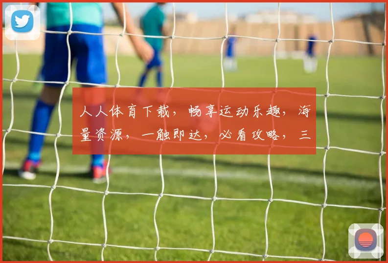 人人体育下载，畅享运动乐趣，海量资源，一触即达，必看攻略，三步轻松入手