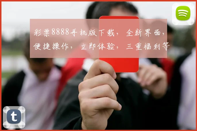 彩票8888手机版下载，全新界面，便捷操作，立即体验，三重福利等你来拿，不容错过