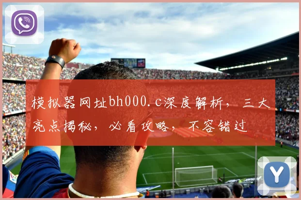模拟器网址bh000.c深度解析，三大亮点揭秘，必看攻略，不容错过