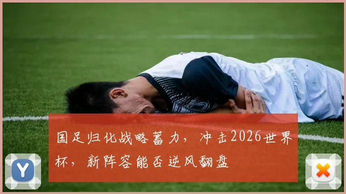 国足归化战略蓄力，冲击2026世界杯，新阵容能否逆风翻盘