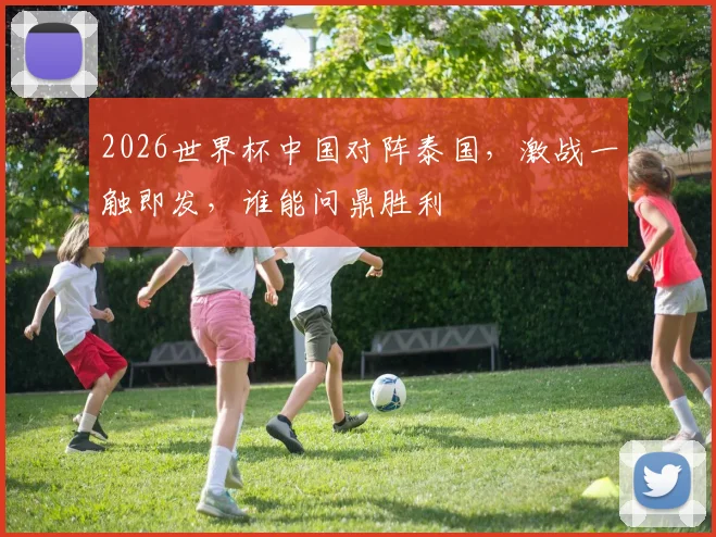 2026世界杯中国对阵泰国，激战一触即发，谁能问鼎胜利